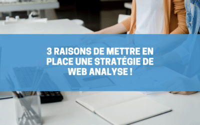 3 raisons de mettre en place une stratégie de web analyse !