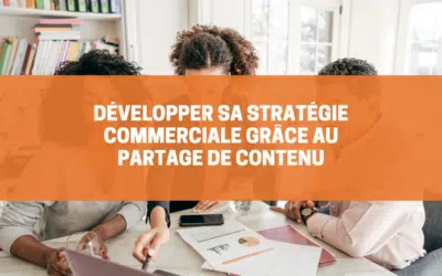 Développer sa stratégie commerciale grâce au partage de contenu