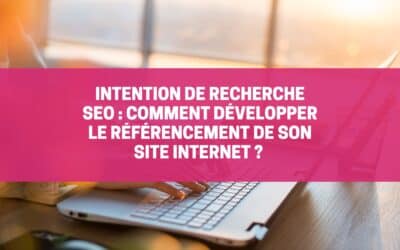 Intentions de recherche SEO : Comment développer le référencement de son site internet ?