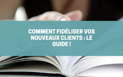 Fidélisation de vos nouveaux clients : le guide !