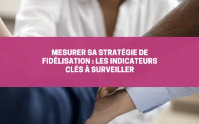 Mesurer sa stratégie de fidélisation : les indicateurs clés à surveiller