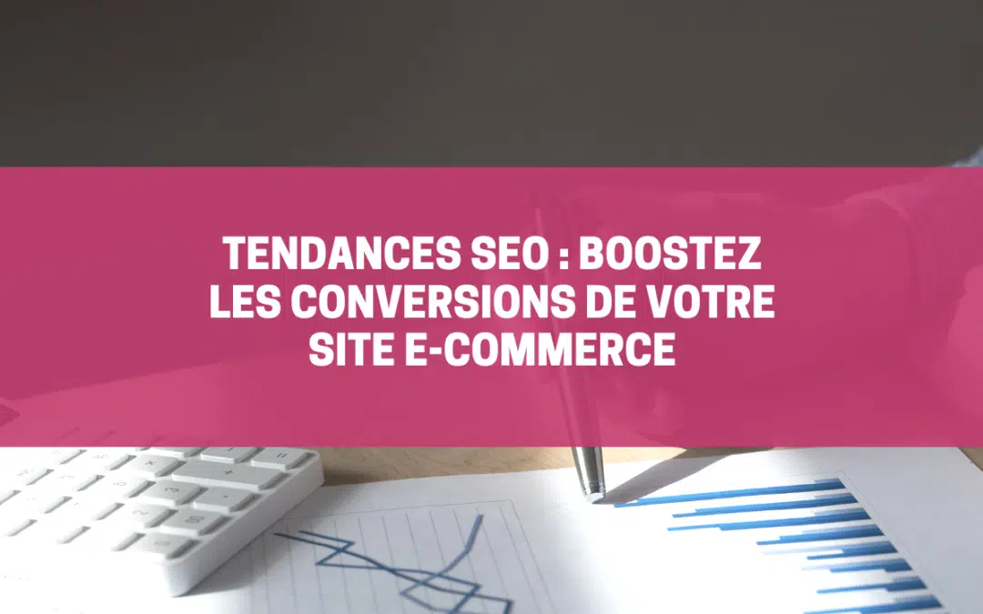 Tendances SEO : Boostez les conversions de votre site e-commerce