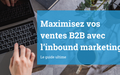 Maximisez vos ventes B2B avec l’Inbound Marketing : Guide ultime